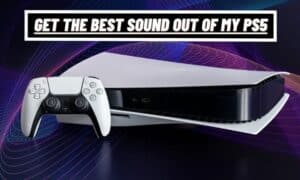 How Do I Get the Best Sound Out of My PS5?