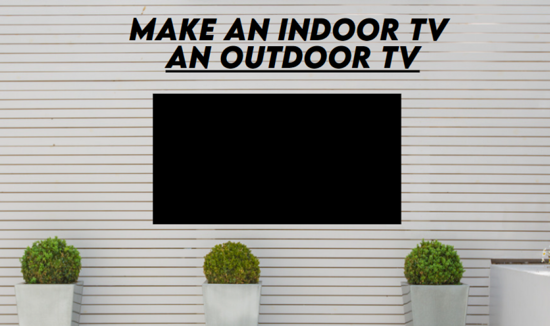 Best Non Outdoor Tv For Outdoors How to Make an Indoor TV an Outdoor TV? [3 Practical Methods]